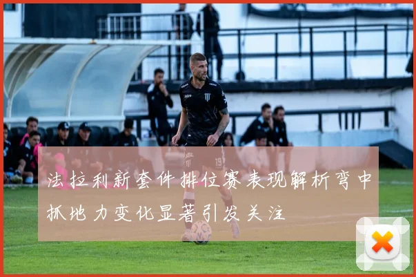 法拉利新套件排位赛表现解析弯中抓地力变化显著引发关注