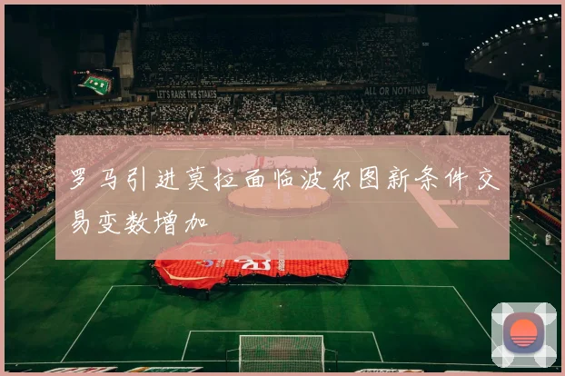 罗马引进莫拉面临波尔图新条件交易变数增加